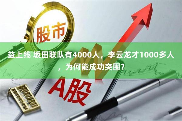 益上线 坂田联队有4000人，李云龙才1000多人，为何能成功突围？