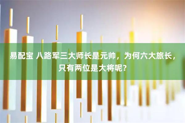 易配宝 八路军三大师长是元帅，为何六大旅长，只有两位是大将呢？
