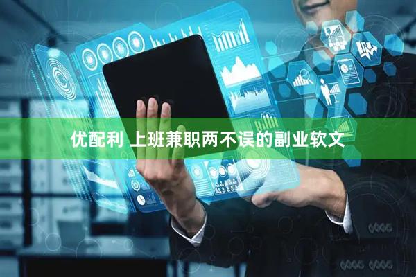 优配利 上班兼职两不误的副业软文