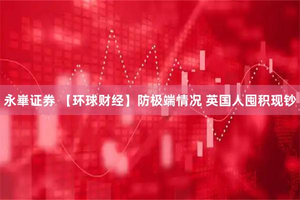 永崋证券 【环球财经】防极端情况 英国人囤积现钞
