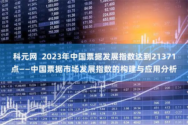 科元网  2023年中国票据发展指数达到21371点——中国票据市场发展指数的构建与应用分析