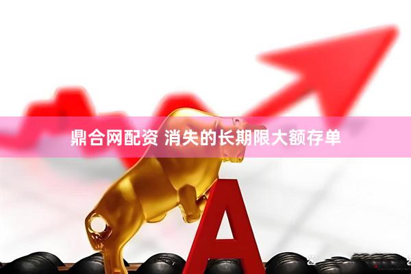 鼎合网配资 消失的长期限大额存单