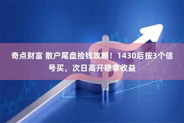 奇点财富 散户尾盘捡钱攻略！1430后按3个信号买，次日高开稳拿收益