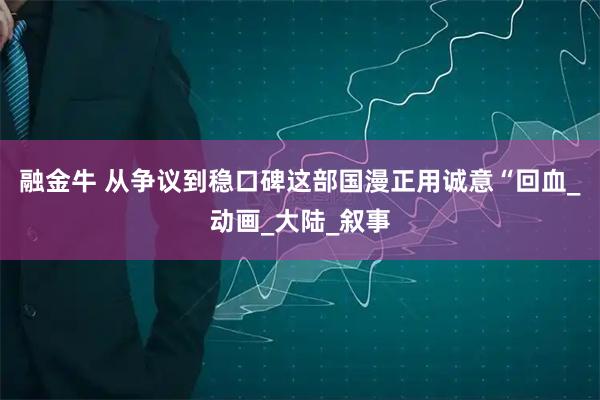 融金牛 从争议到稳口碑这部国漫正用诚意“回血_动画_大陆_叙事